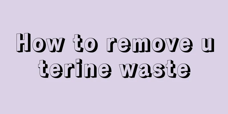 How to remove uterine waste