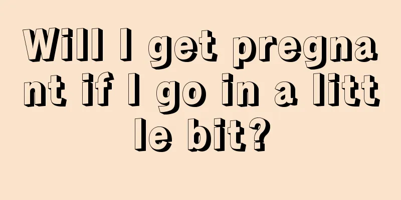 Will I get pregnant if I go in a little bit?