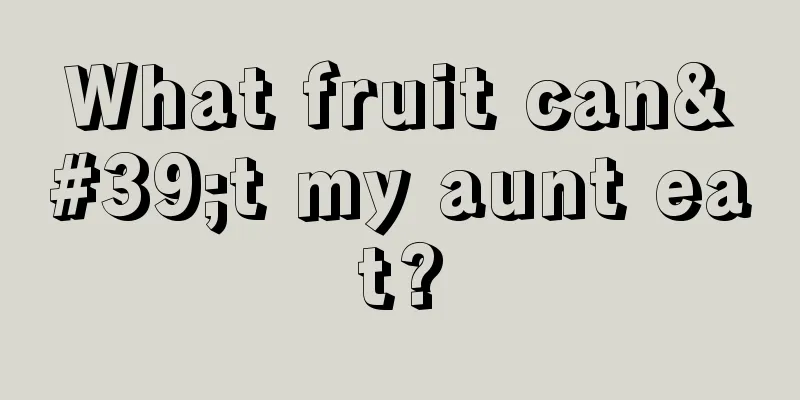 What fruit can't my aunt eat?