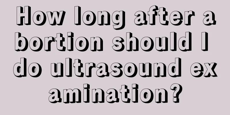 How long after abortion should I do ultrasound examination?