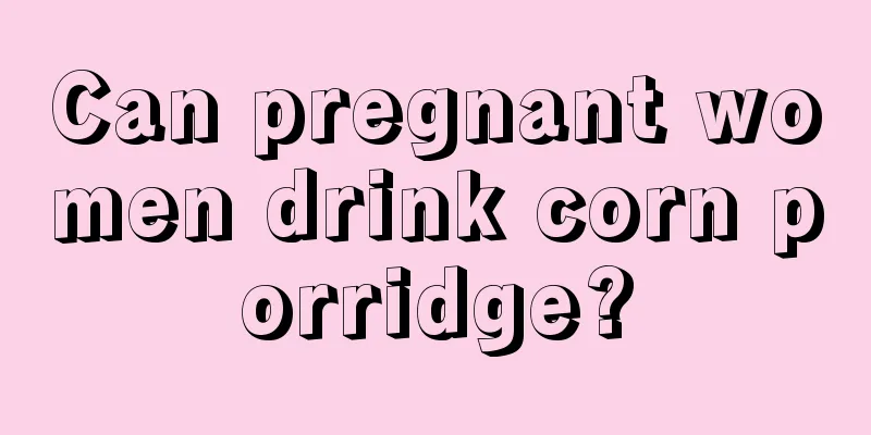 Can pregnant women drink corn porridge?