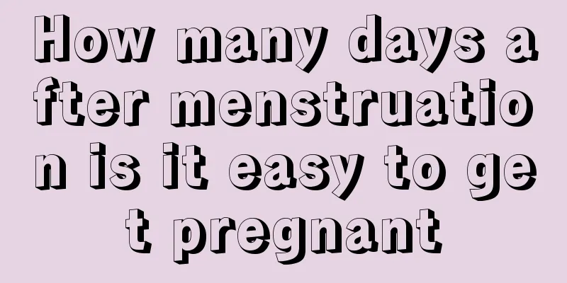 How many days after menstruation is it easy to get pregnant