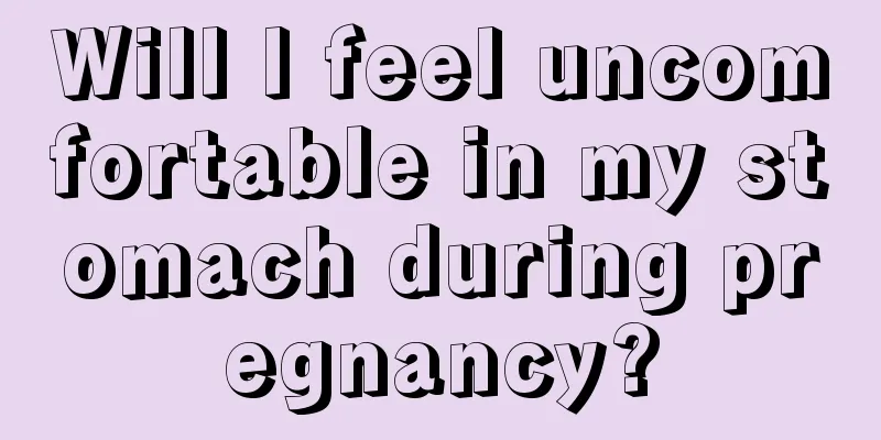 Will I feel uncomfortable in my stomach during pregnancy?