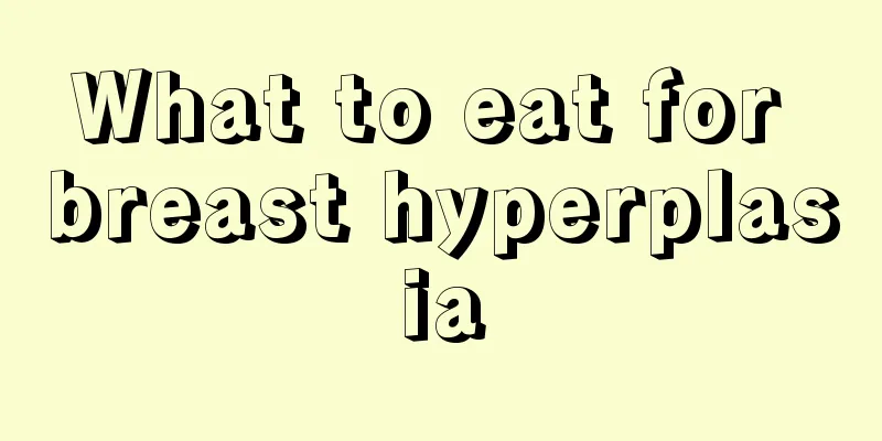 What to eat for breast hyperplasia