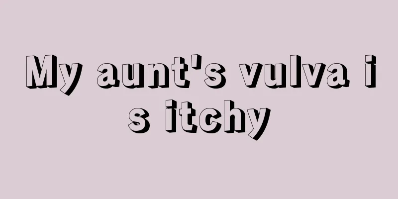 My aunt's vulva is itchy