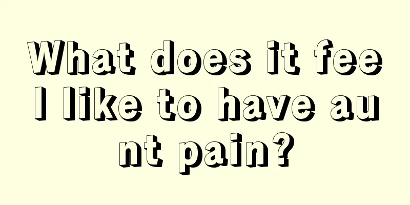 What does it feel like to have aunt pain?