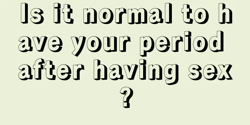 Is it normal to have your period after having sex?