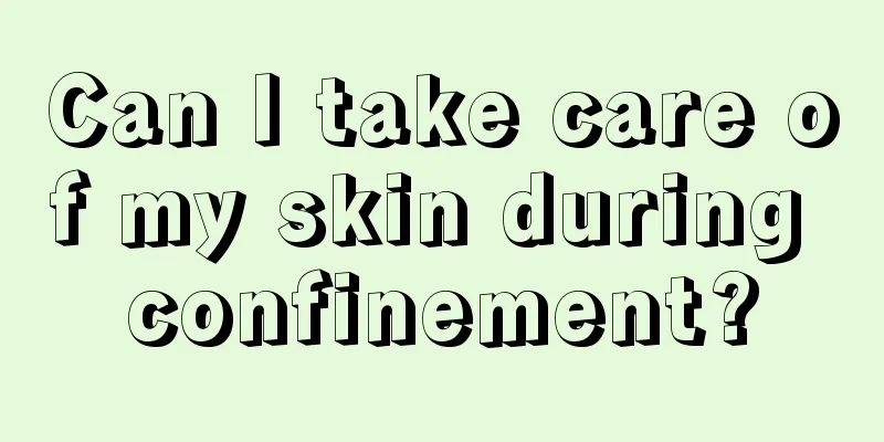 Can I take care of my skin during confinement?