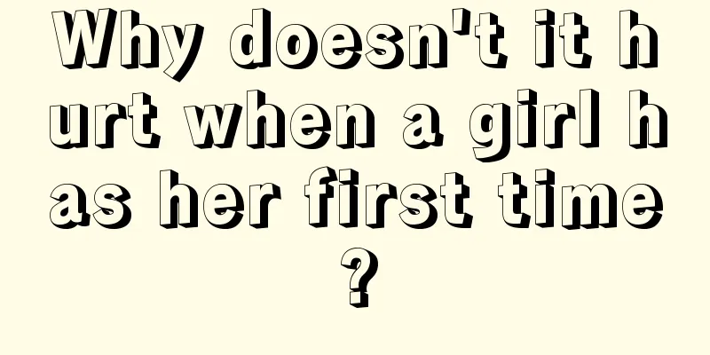 Why doesn't it hurt when a girl has her first time?