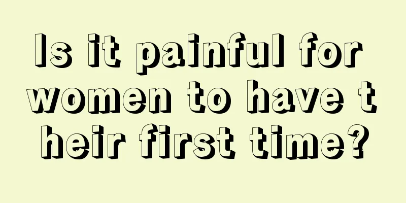 Is it painful for women to have their first time?