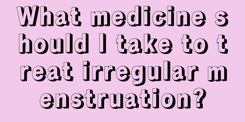 What medicine should I take to treat irregular menstruation?