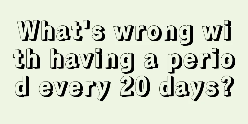 What's wrong with having a period every 20 days?