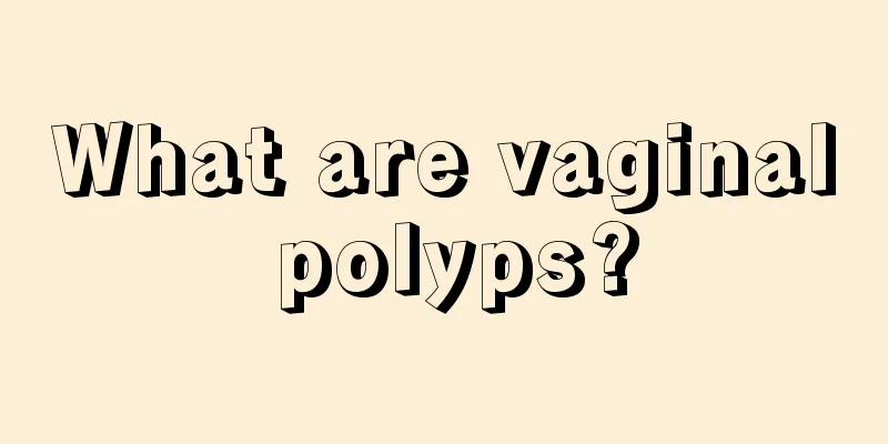 What are vaginal polyps?