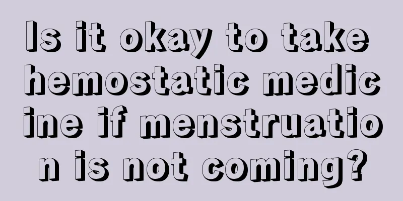 Is it okay to take hemostatic medicine if menstruation is not coming?