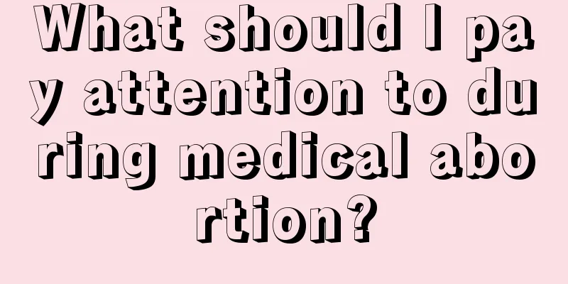 What should I pay attention to during medical abortion?