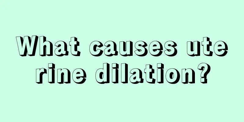 What causes uterine dilation?