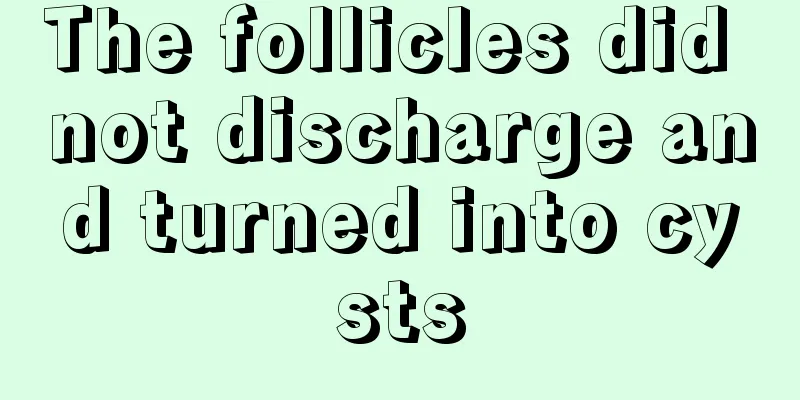 The follicles did not discharge and turned into cysts