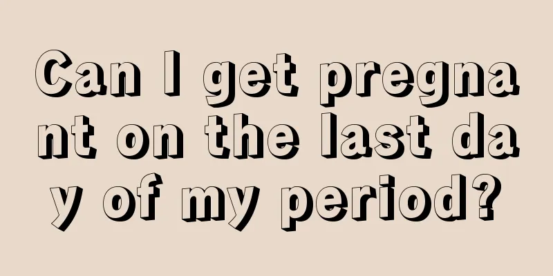 Can I get pregnant on the last day of my period?