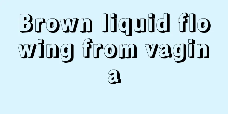 Brown liquid flowing from vagina