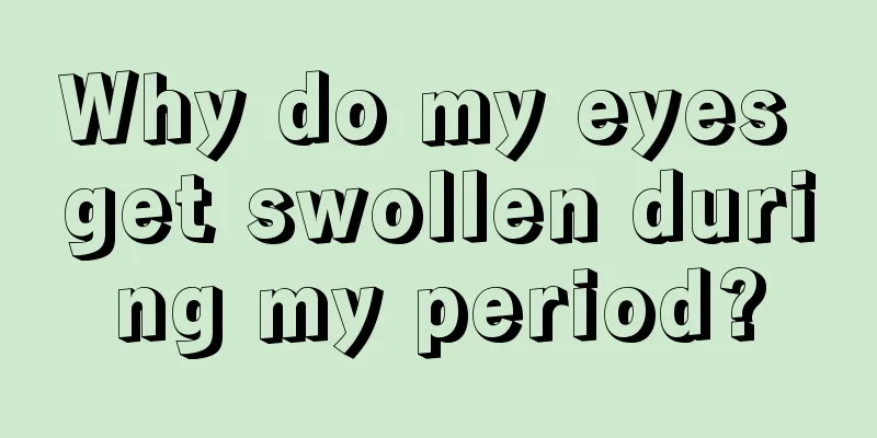 Why do my eyes get swollen during my period?