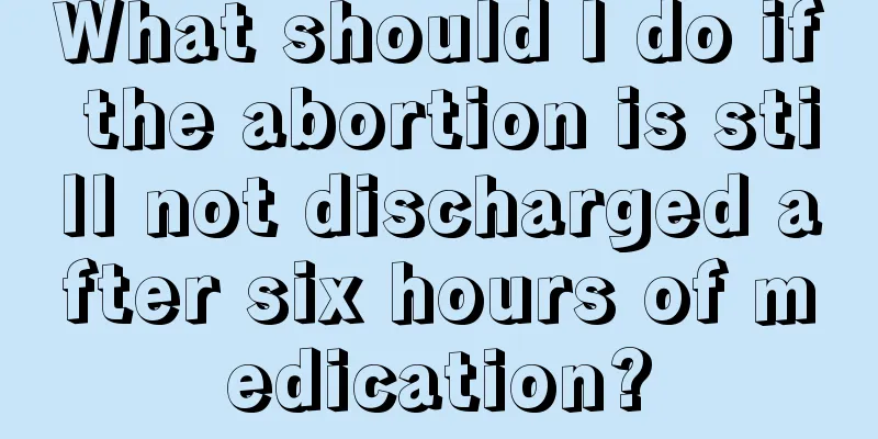 What should I do if the abortion is still not discharged after six hours of medication?