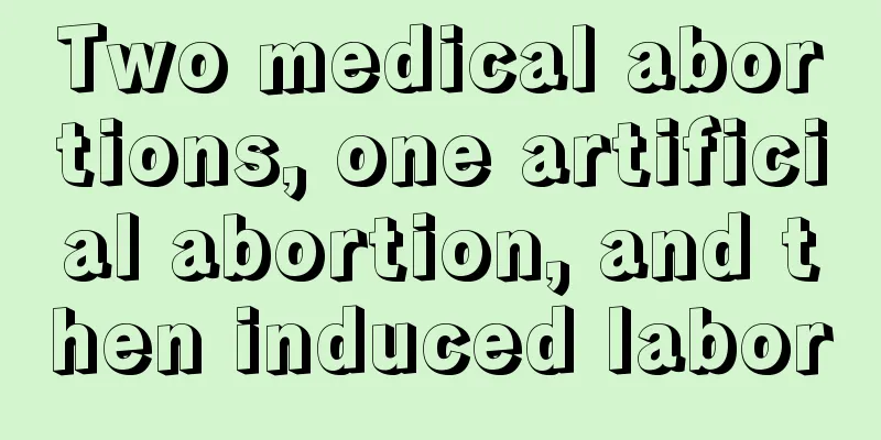 Two medical abortions, one artificial abortion, and then induced labor