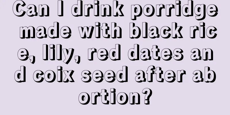 Can I drink porridge made with black rice, lily, red dates and coix seed after abortion?