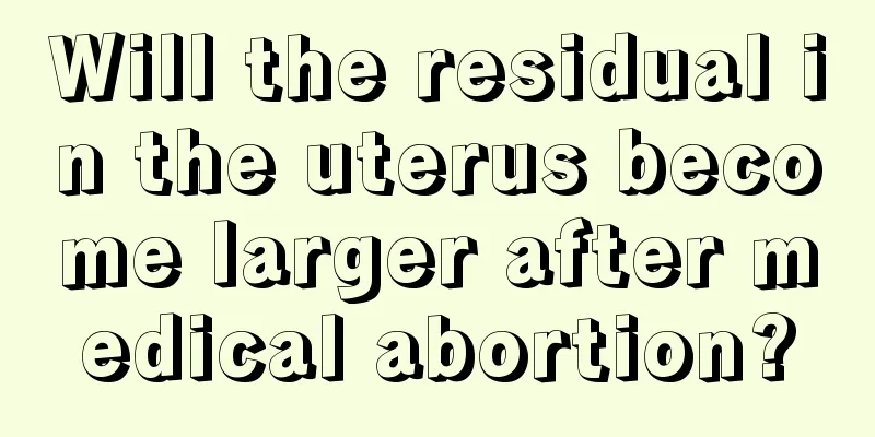 Will the residual in the uterus become larger after medical abortion?