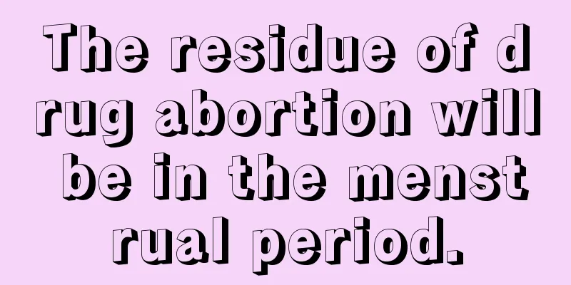 The residue of drug abortion will be in the menstrual period.