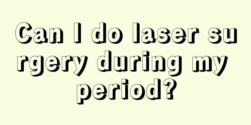 Can I do laser surgery during my period?