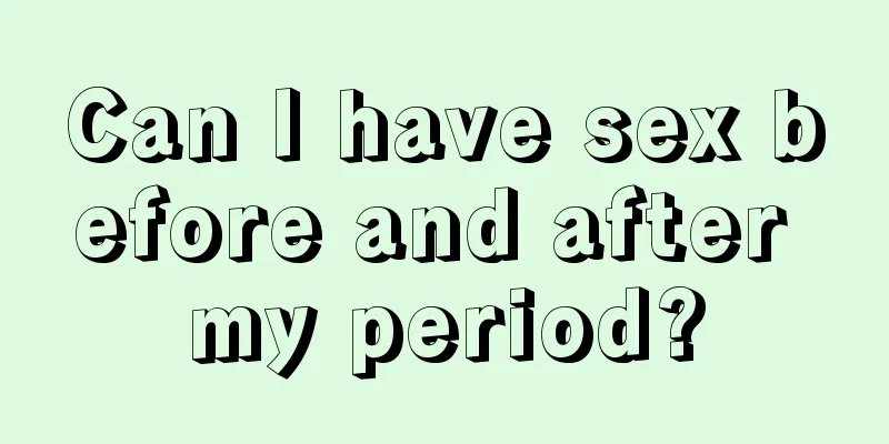 Can I have sex before and after my period?