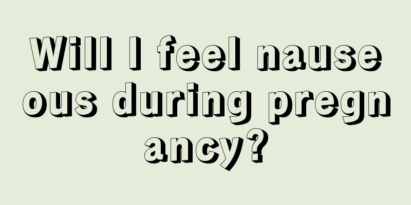 Will I feel nauseous during pregnancy?