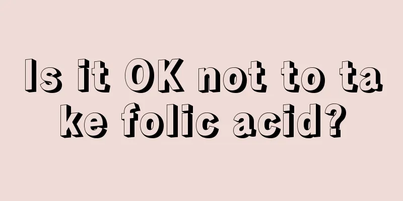 Is it OK not to take folic acid?