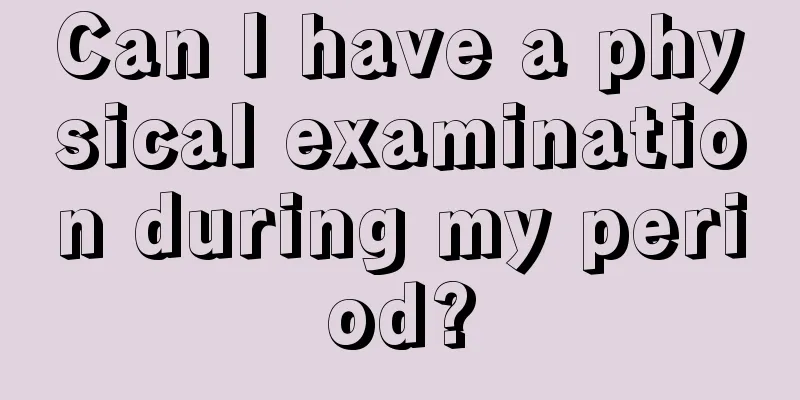 Can I have a physical examination during my period?