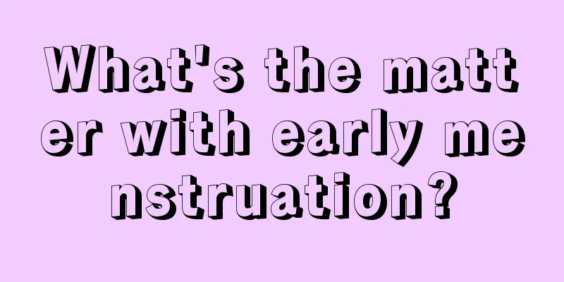 What's the matter with early menstruation?