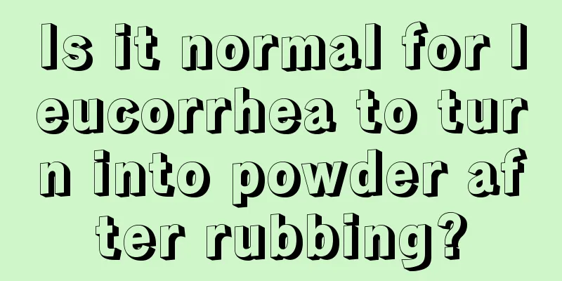 Is it normal for leucorrhea to turn into powder after rubbing?