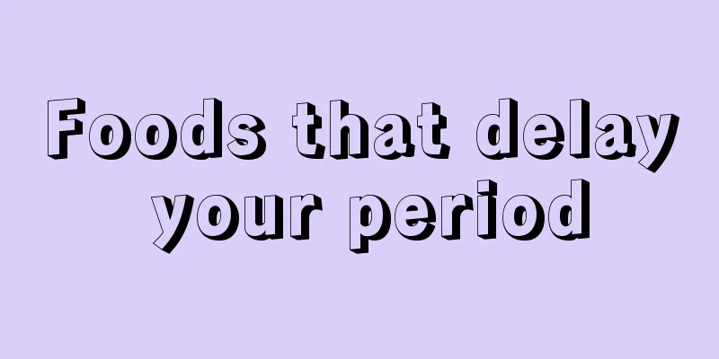 Foods that delay your period