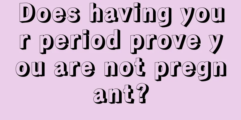 Does having your period prove you are not pregnant?