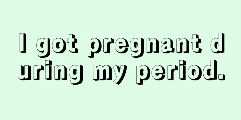 I got pregnant during my period.