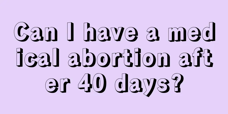 Can I have a medical abortion after 40 days?