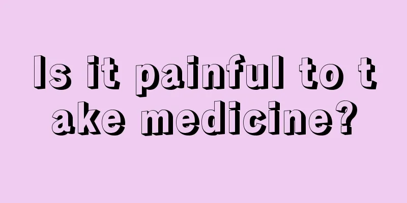 Is it painful to take medicine?