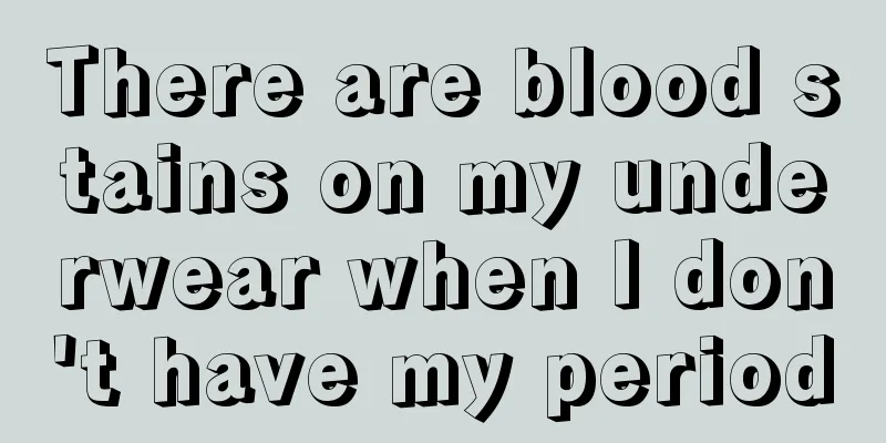 There are blood stains on my underwear when I don't have my period