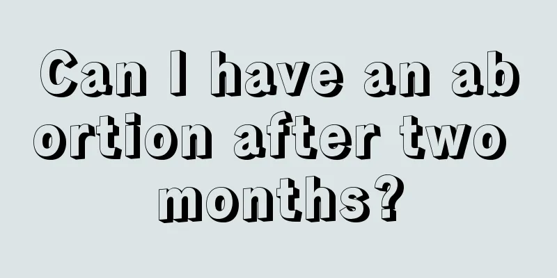 Can I have an abortion after two months?