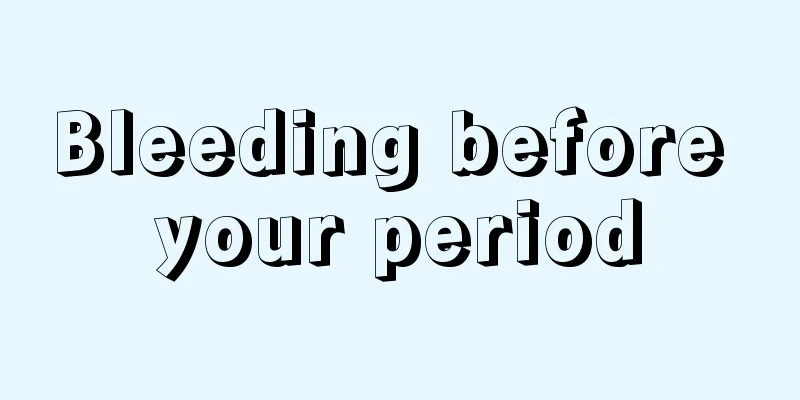 Bleeding before your period