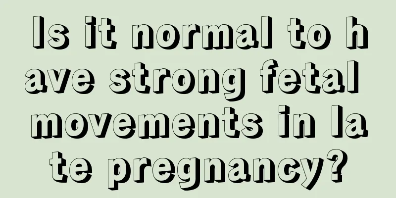 Is it normal to have strong fetal movements in late pregnancy?