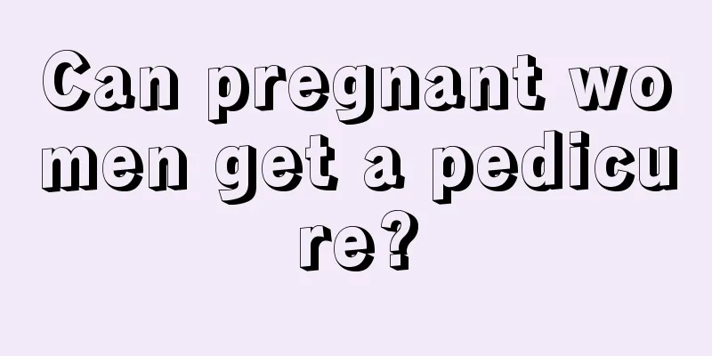 Can pregnant women get a pedicure?