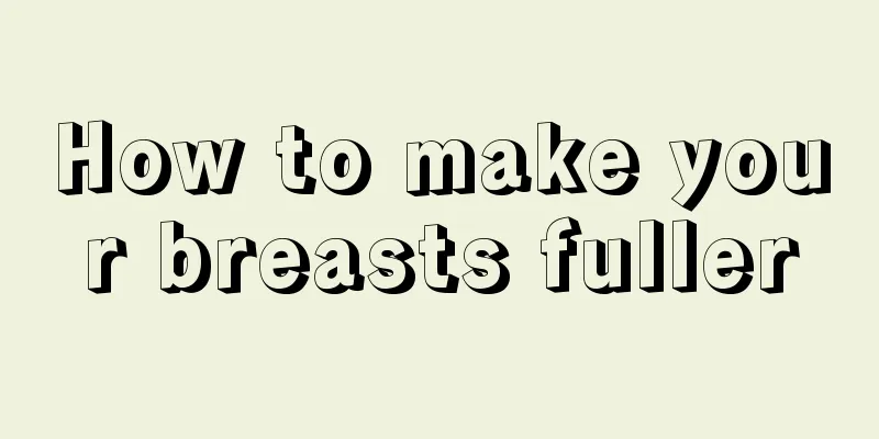 How to make your breasts fuller