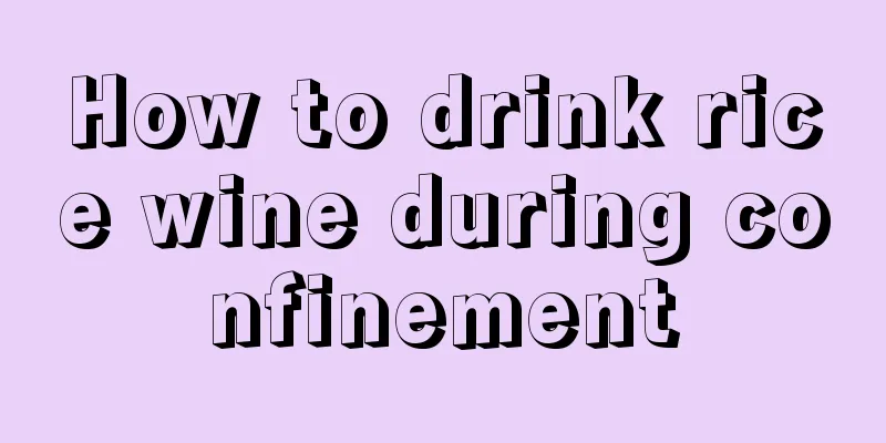 How to drink rice wine during confinement