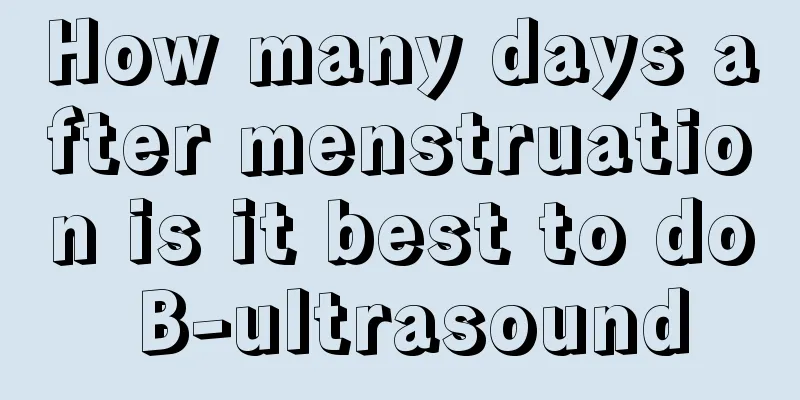 How many days after menstruation is it best to do B-ultrasound