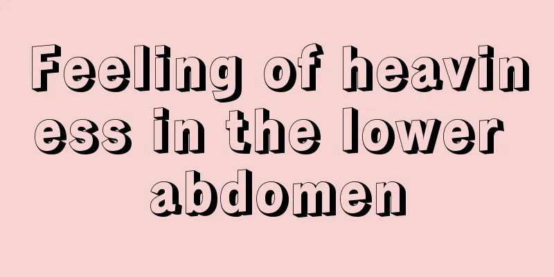 Feeling of heaviness in the lower abdomen